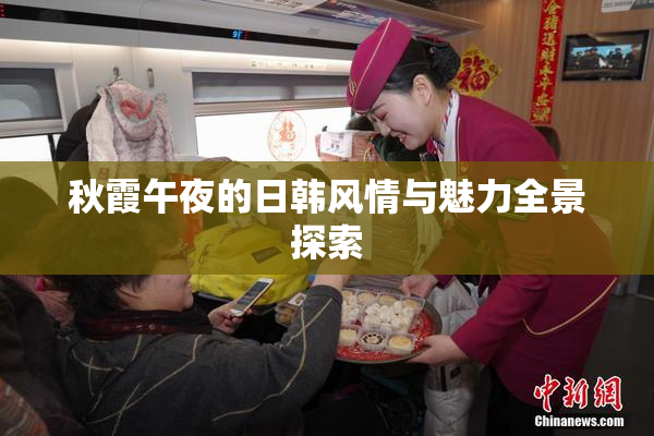 秋霞午夜的日韩风情与魅力全景探索