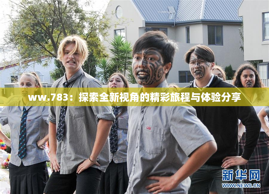 ww.783：探索全新视角的精彩旅程与体验分享