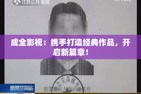 成全影视：携手打造经典作品，开启新篇章！