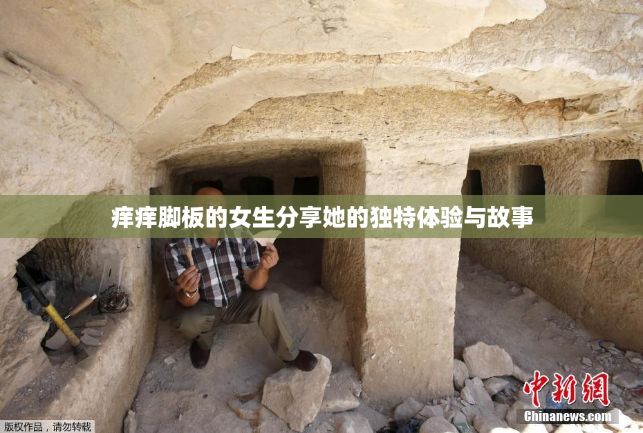 痒痒脚板的女生分享她的独特体验与故事