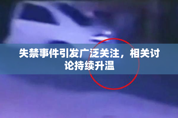 失禁事件引发广泛关注，相关讨论持续升温