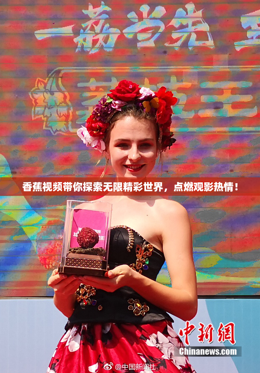 香蕉视频带你探索无限精彩世界，点燃观影热情！