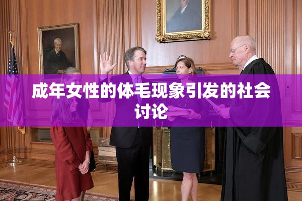 成年女性的体毛现象引发的社会讨论