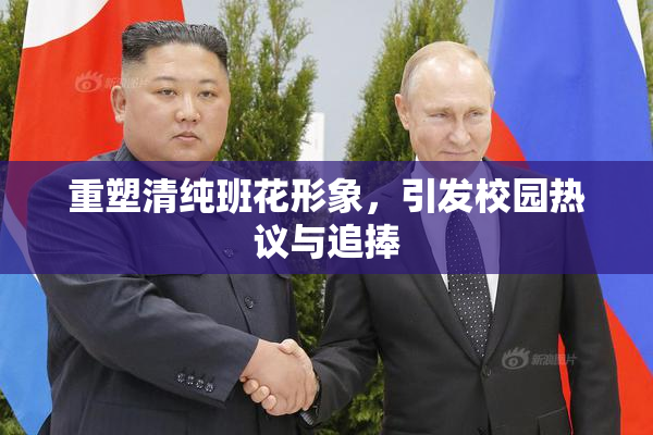 重塑清纯班花形象，引发校园热议与追捧