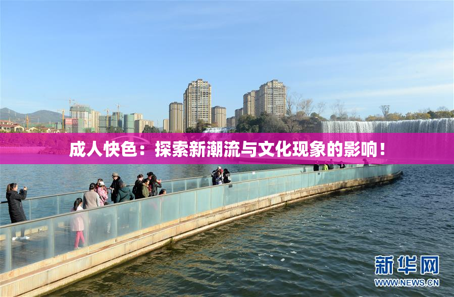 成人快色：探索新潮流与文化现象的影响！
