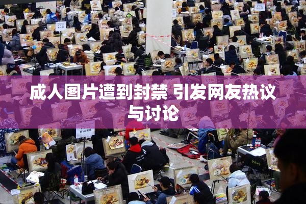 成人图片遭到封禁 引发网友热议与讨论