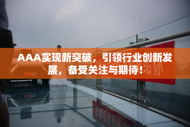 AAA实现新突破，引领行业创新发展，备受关注与期待！