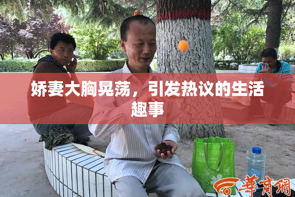 娇妻大胸晃荡，引发热议的生活趣事