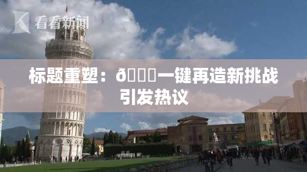 标题重塑：🔞一键再造新挑战引发热议