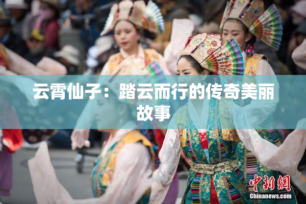 云霄仙子：踏云而行的传奇美丽故事