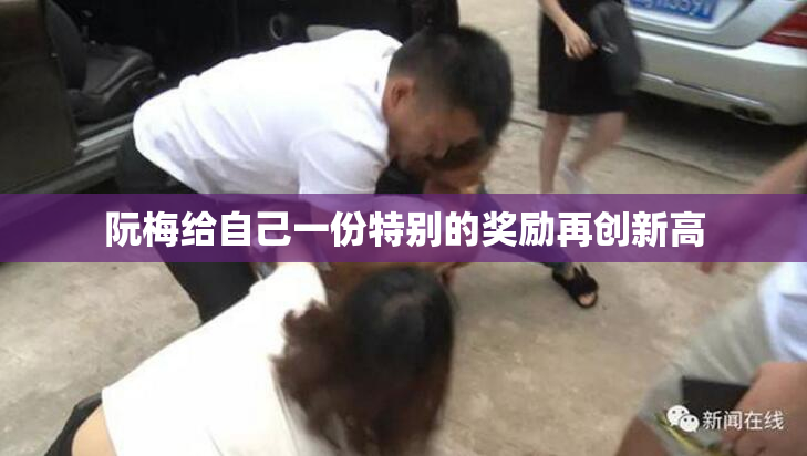阮梅给自己一份特别的奖励再创新高