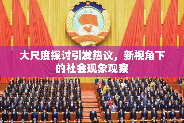 大尺度探讨引发热议，新视角下的社会现象观察