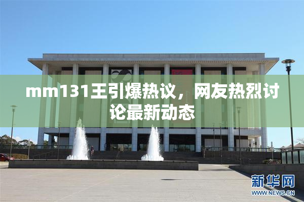 mm131王引爆热议，网友热烈讨论最新动态