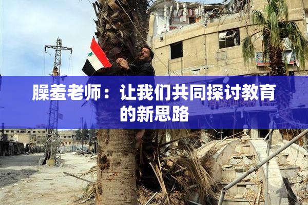 臊羞老师：让我们共同探讨教育的新思路
