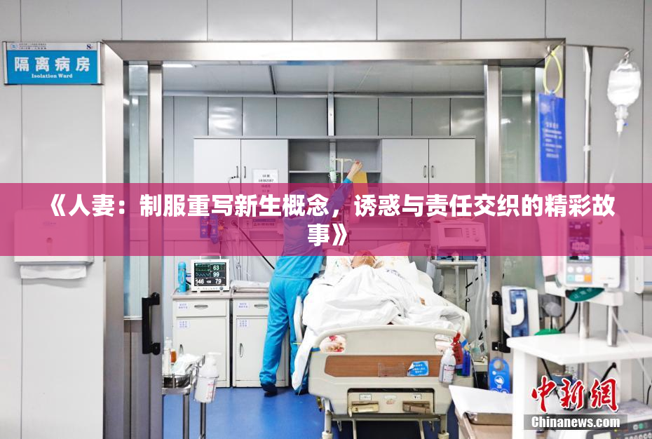《人妻：制服重写新生概念，诱惑与责任交织的精彩故事》