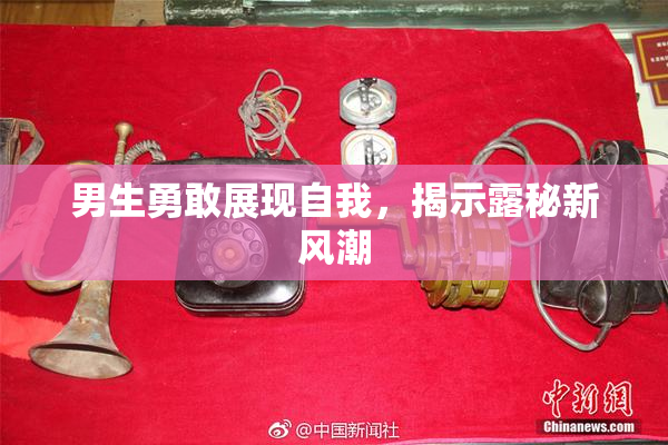男生勇敢展现自我，揭示露秘新风潮