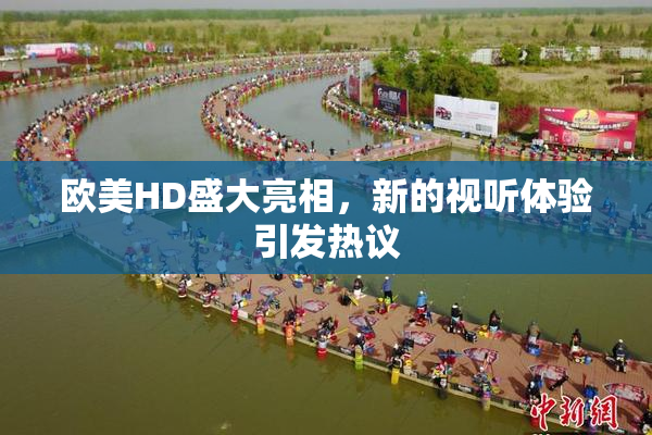欧美HD盛大亮相，新的视听体验引发热议
