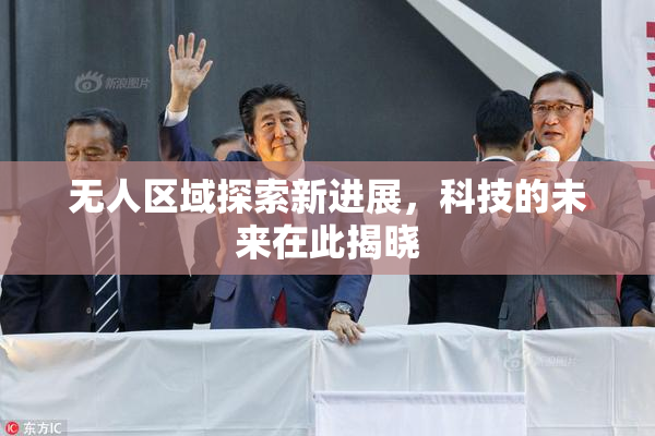无人区域探索新进展，科技的未来在此揭晓