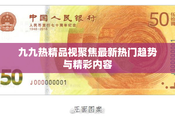 九九热精品视聚焦最新热门趋势与精彩内容
