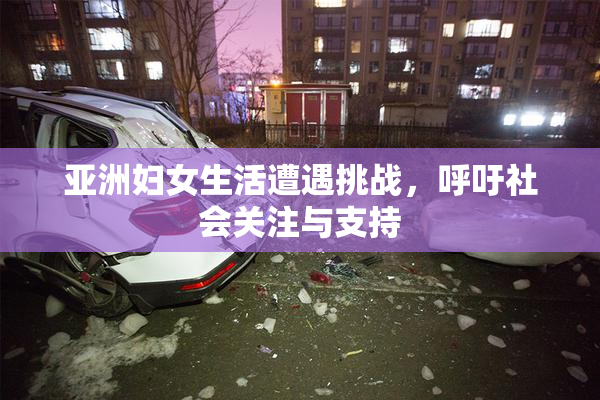 亚洲妇女生活遭遇挑战，呼吁社会关注与支持