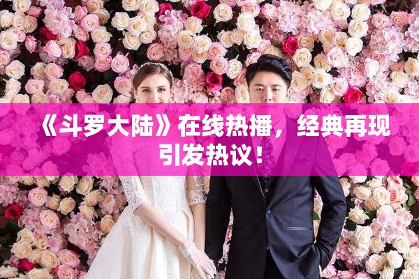 《斗罗大陆》在线热播，经典再现引发热议！