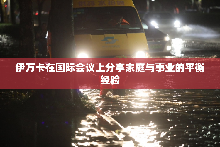 伊万卡在国际会议上分享家庭与事业的平衡经验