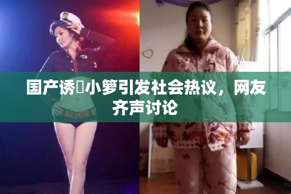 国产诱奷小箩引发社会热议，网友齐声讨论