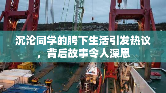 沉沦同学的胯下生活引发热议，背后故事令人深思