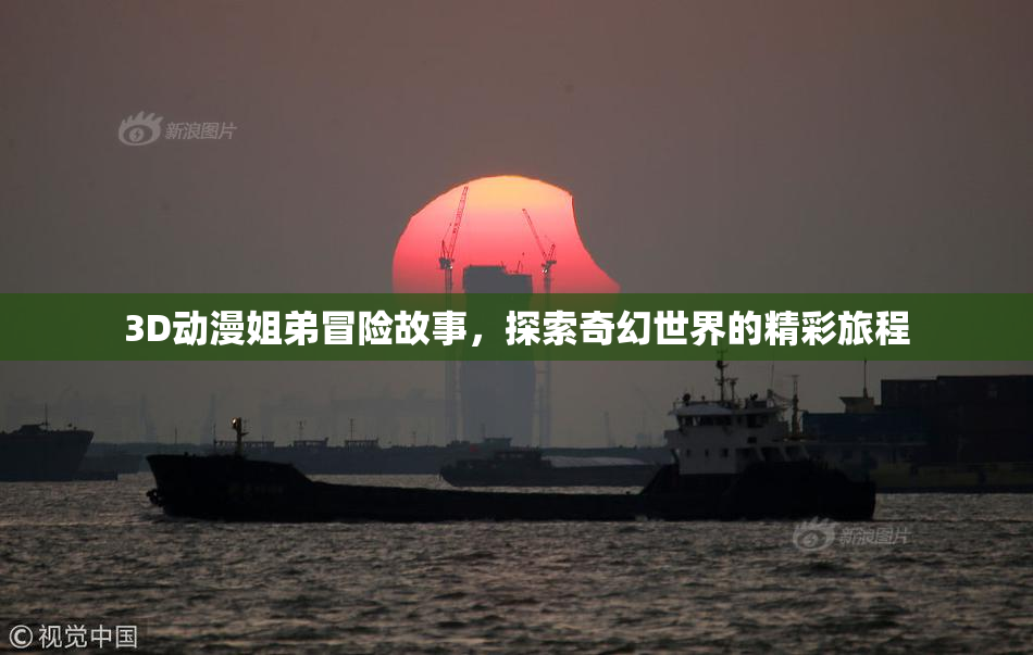 3D动漫姐弟冒险故事，探索奇幻世界的精彩旅程