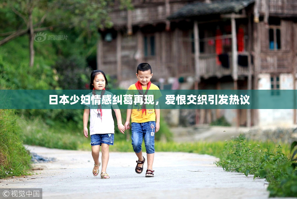 日本少妇情感纠葛再现，爱恨交织引发热议