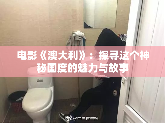 电影《澳大利》：探寻这个神秘国度的魅力与故事
