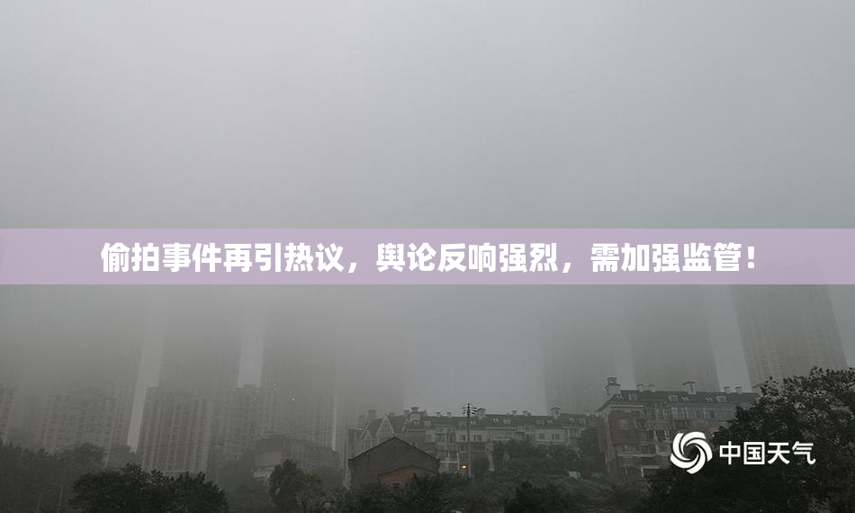 偷拍事件再引热议，舆论反响强烈，需加强监管！
