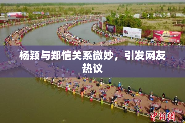 杨颖与郑恺关系微妙，引发网友热议