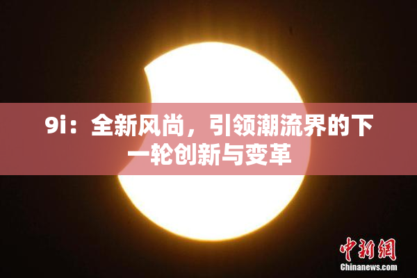 9i：全新风尚，引领潮流界的下一轮创新与变革