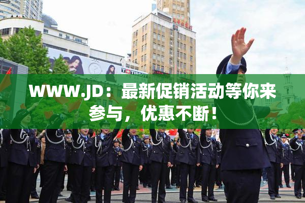 WWW.JD：最新促销活动等你来参与，优惠不断！