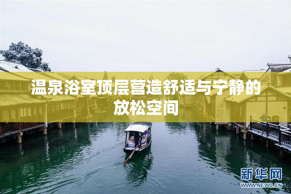 温泉浴室顶层营造舒适与宁静的放松空间