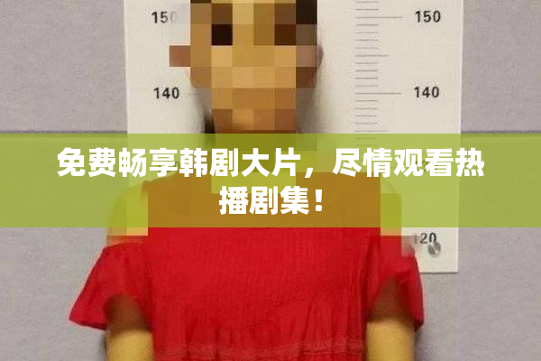 免费畅享韩剧大片，尽情观看热播剧集！