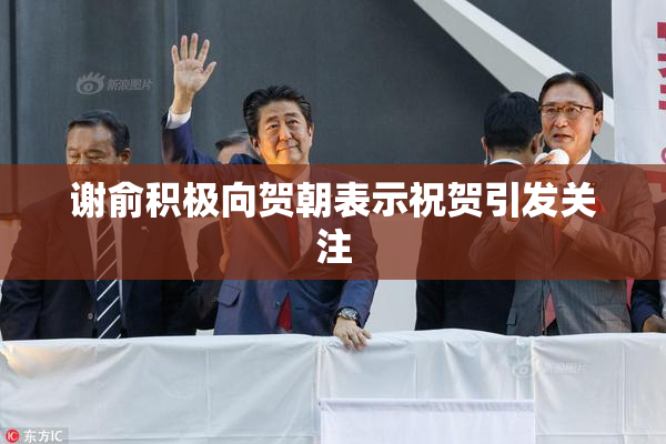 谢俞积极向贺朝表示祝贺引发关注