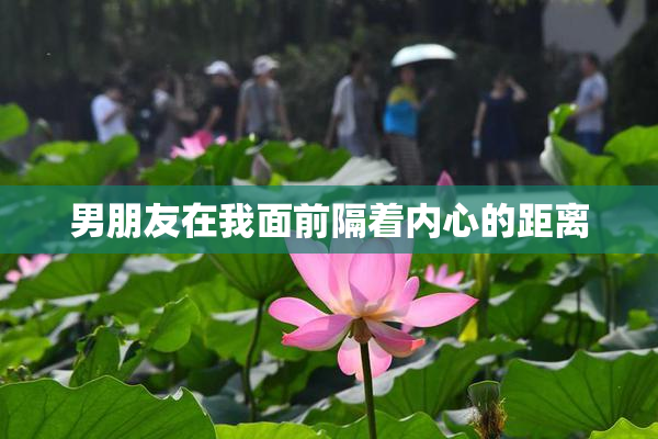 男朋友在我面前隔着内心的距离