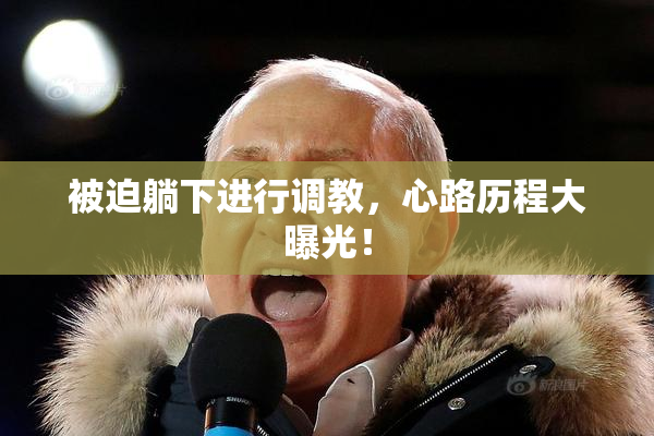 被迫躺下进行调教，心路历程大曝光！