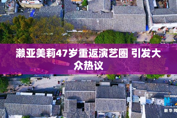 濑亚美莉47岁重返演艺圈 引发大众热议