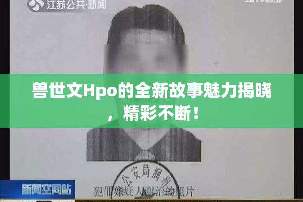 兽世文Hpo的全新故事魅力揭晓，精彩不断！