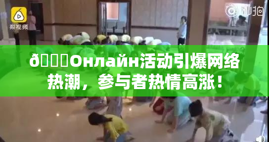 🐔Oнлайн活动引爆网络热潮，参与者热情高涨！