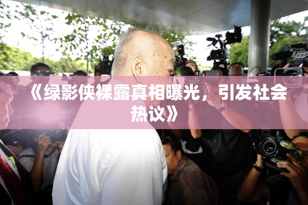 《绿影侠裸露真相曝光，引发社会热议》