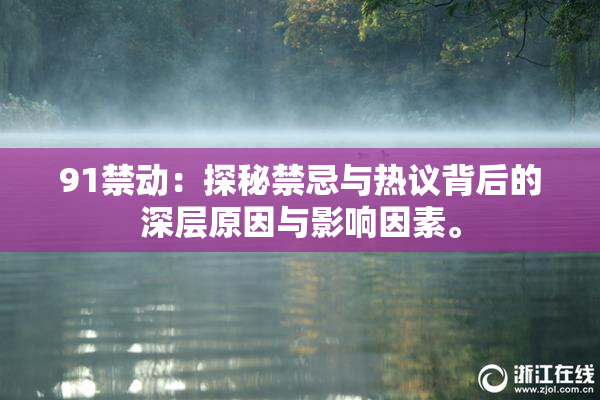 91禁动：探秘禁忌与热议背后的深层原因与影响因素。