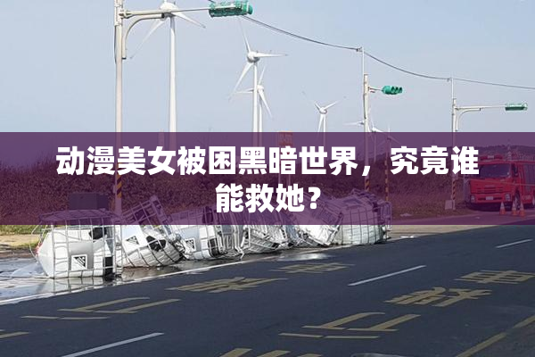 动漫美女被困黑暗世界，究竟谁能救她？