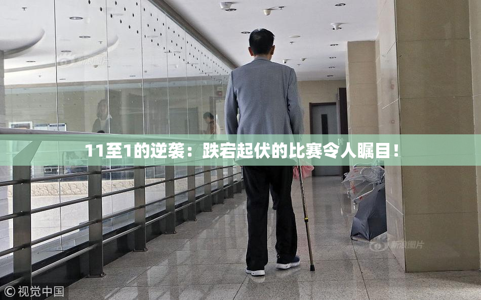 11至1的逆袭：跌宕起伏的比赛令人瞩目！