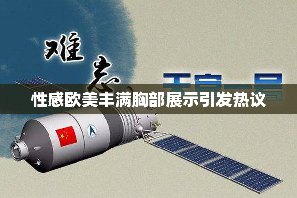 性感欧美丰满胸部展示引发热议