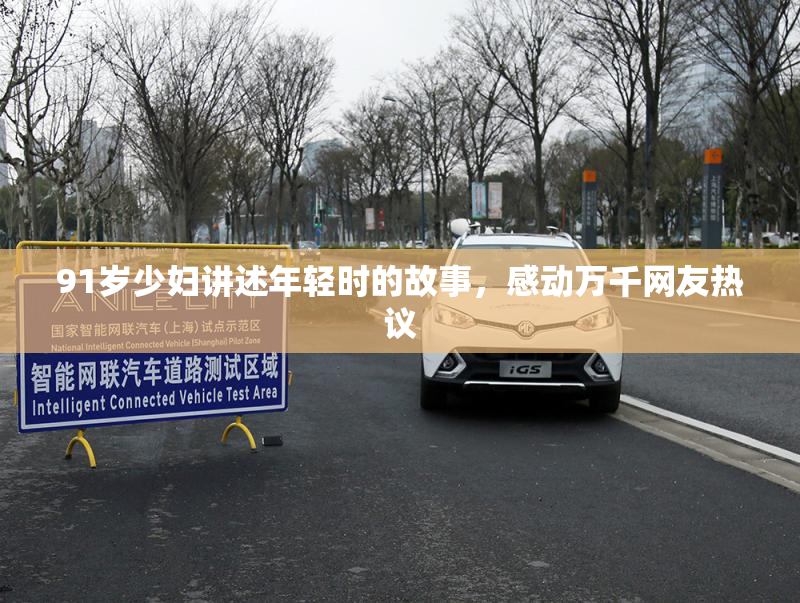 91岁少妇讲述年轻时的故事，感动万千网友热议