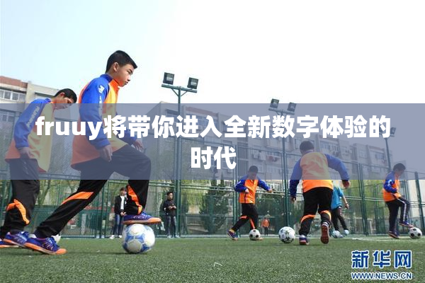 fruuy将带你进入全新数字体验的时代